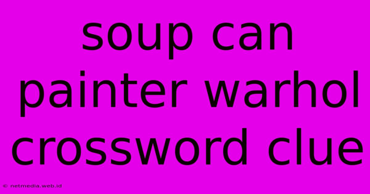 Soup Can Painter Warhol Crossword Clue