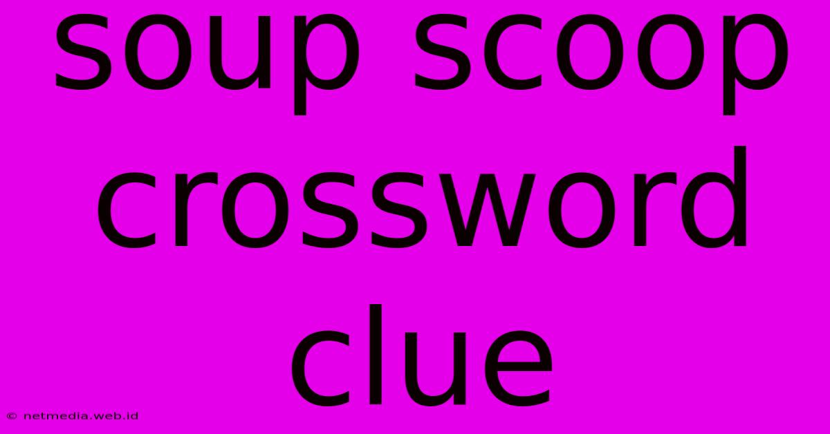 Soup Scoop Crossword Clue