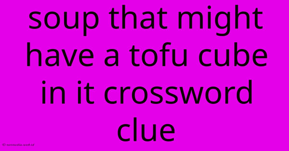 Soup That Might Have A Tofu Cube In It Crossword Clue Soup That Might Have A Tofu Cube In It Crossword Clue