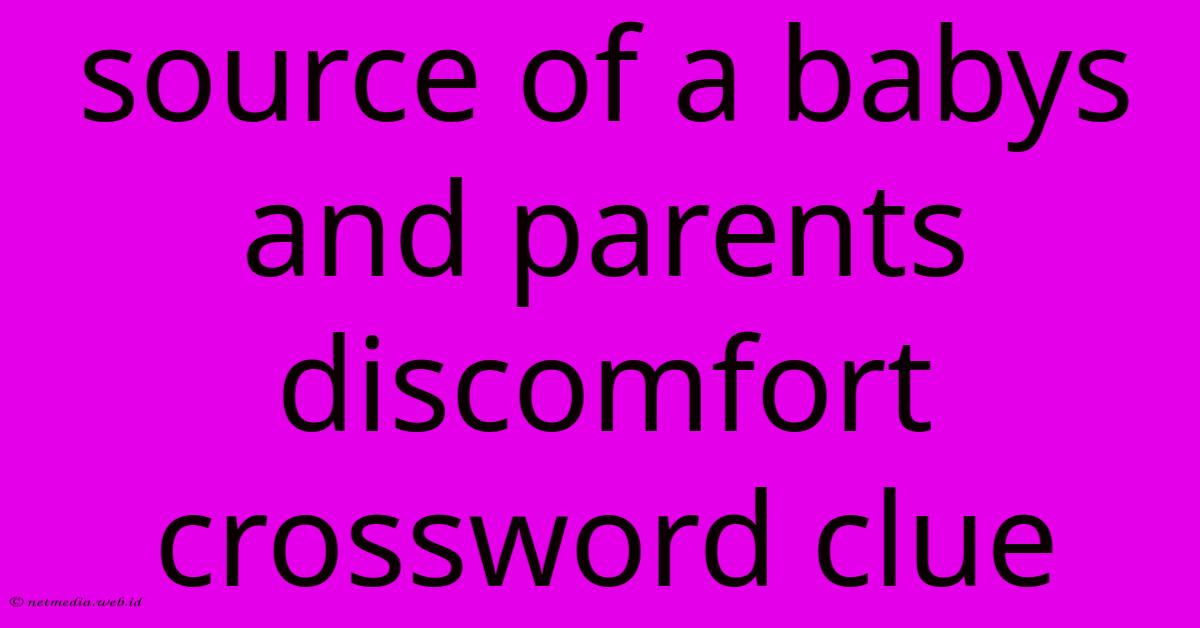 Source Of A Babys And Parents Discomfort Crossword Clue Source Of A Babys And Parents Discomfort Crossword Clue