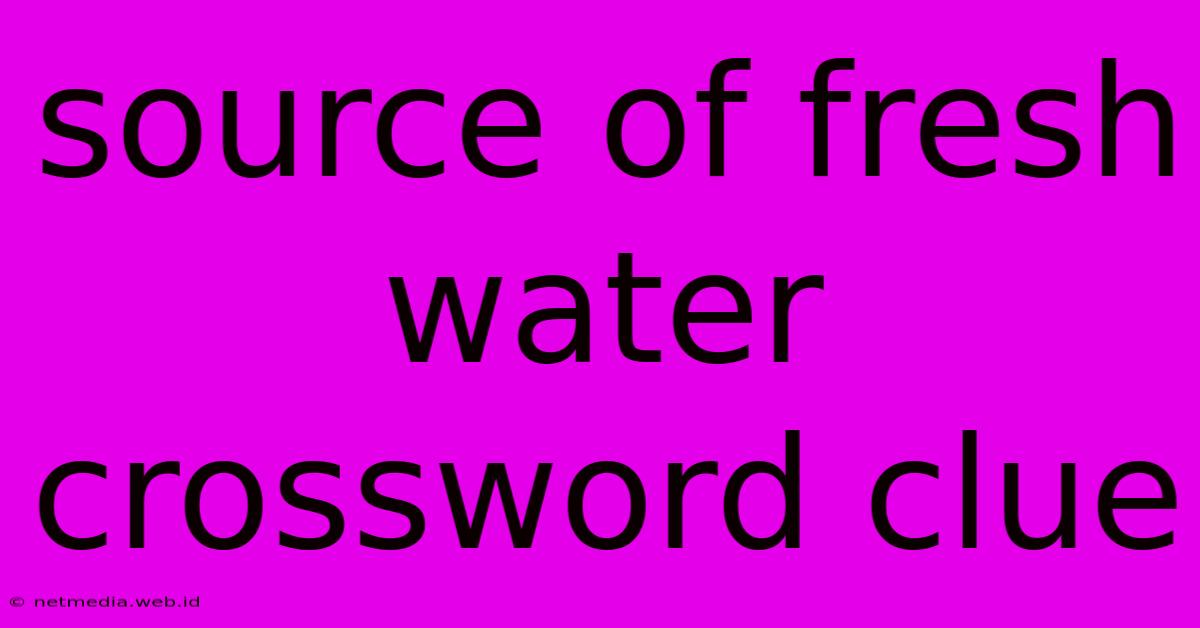 Source Of Fresh Water Crossword Clue