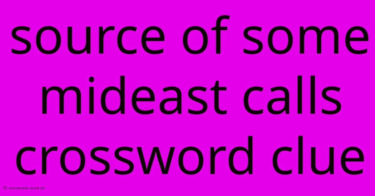 Source Of Some Mideast Calls Crossword Clue Source Of Some Mideast Calls Crossword Clue