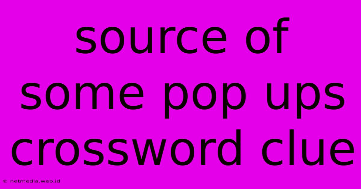 Source Of Some Pop Ups Crossword Clue