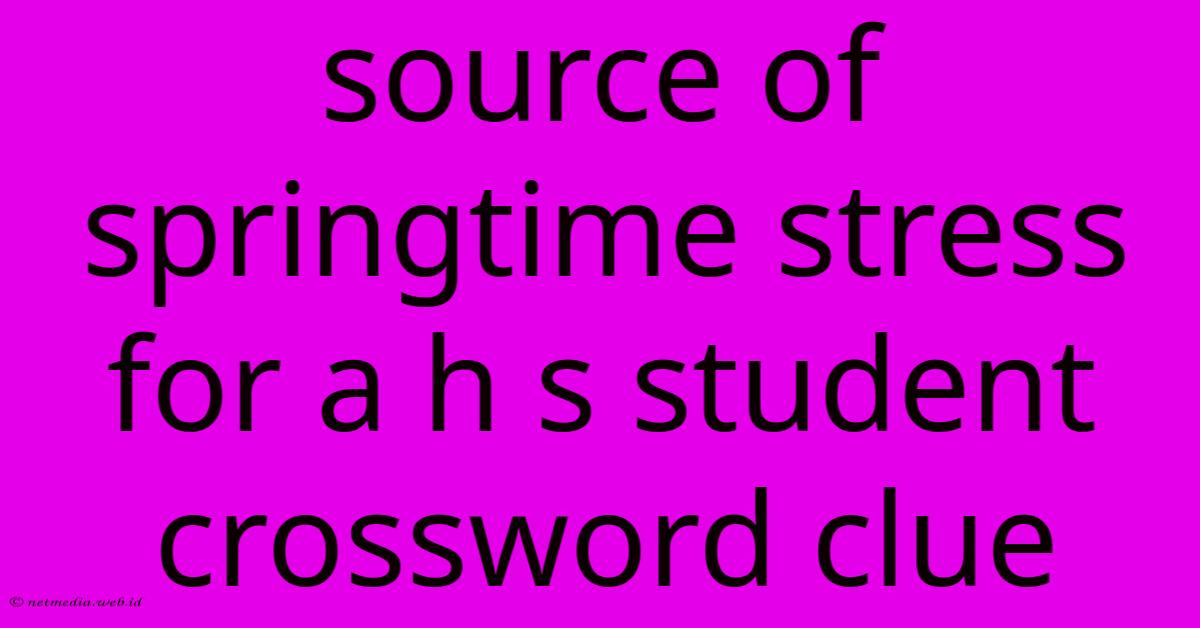 Source Of Springtime Stress For A H S Student Crossword Clue Source Of Springtime Stress For A H S Student Crossword Clue
