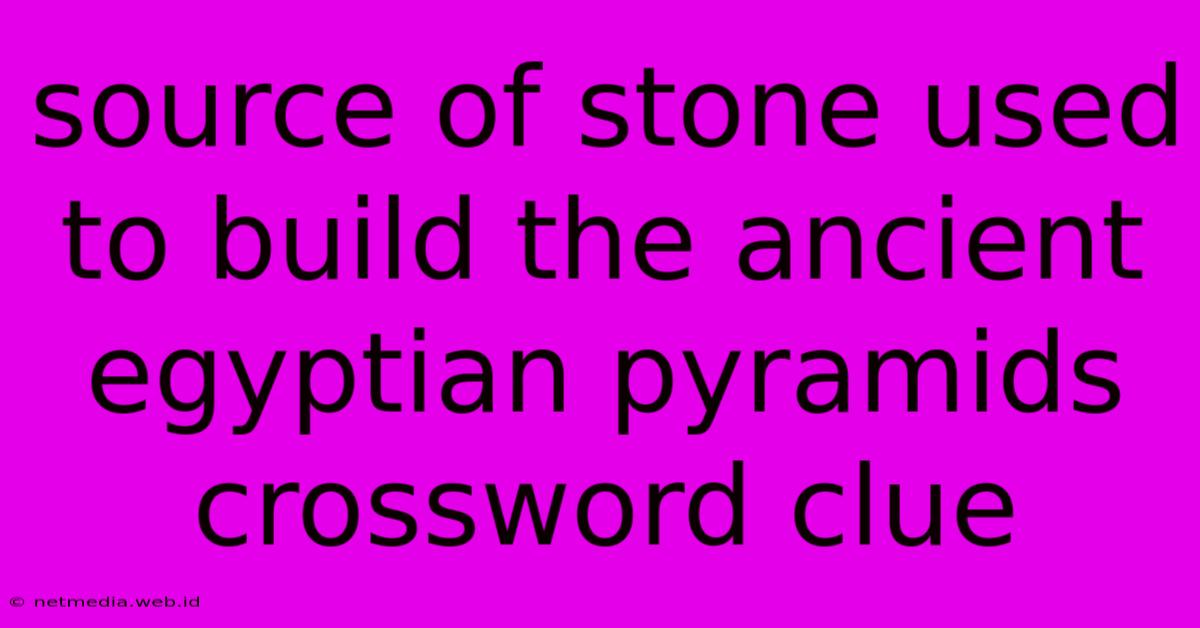 Source Of Stone Used To Build The Ancient Egyptian Pyramids Crossword Clue