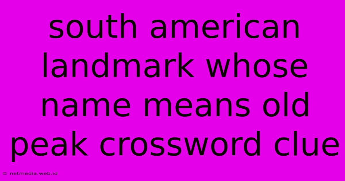 South American Landmark Whose Name Means Old Peak Crossword Clue