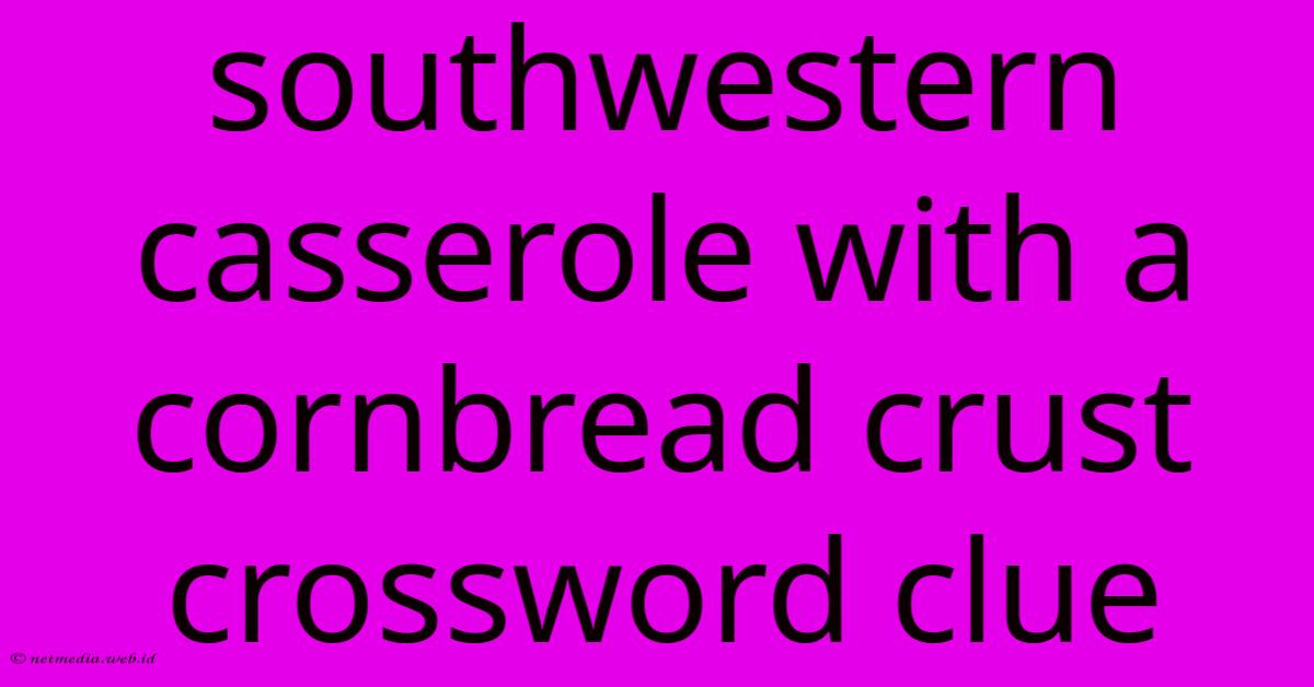 Southwestern Casserole With A Cornbread Crust Crossword Clue