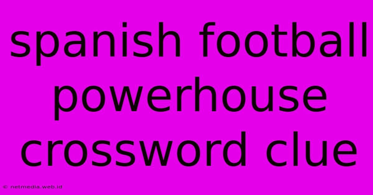 Spanish Football Powerhouse Crossword Clue