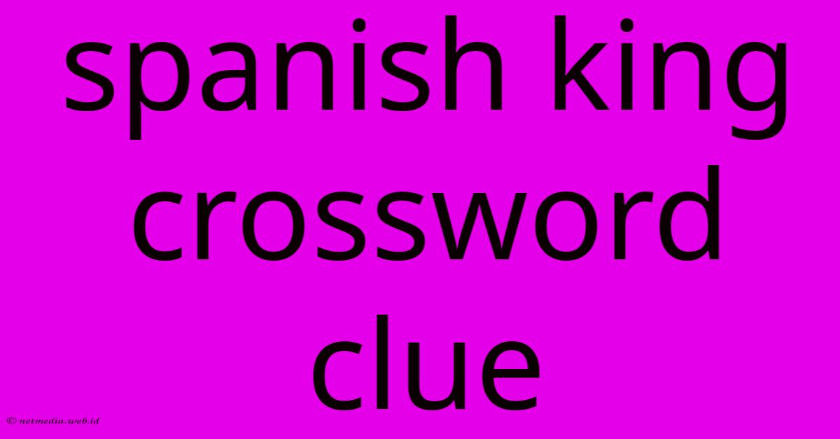 Spanish King Crossword Clue