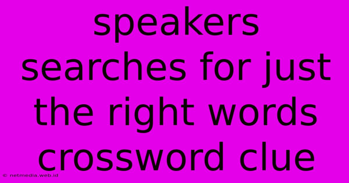 Speakers Searches For Just The Right Words Crossword Clue