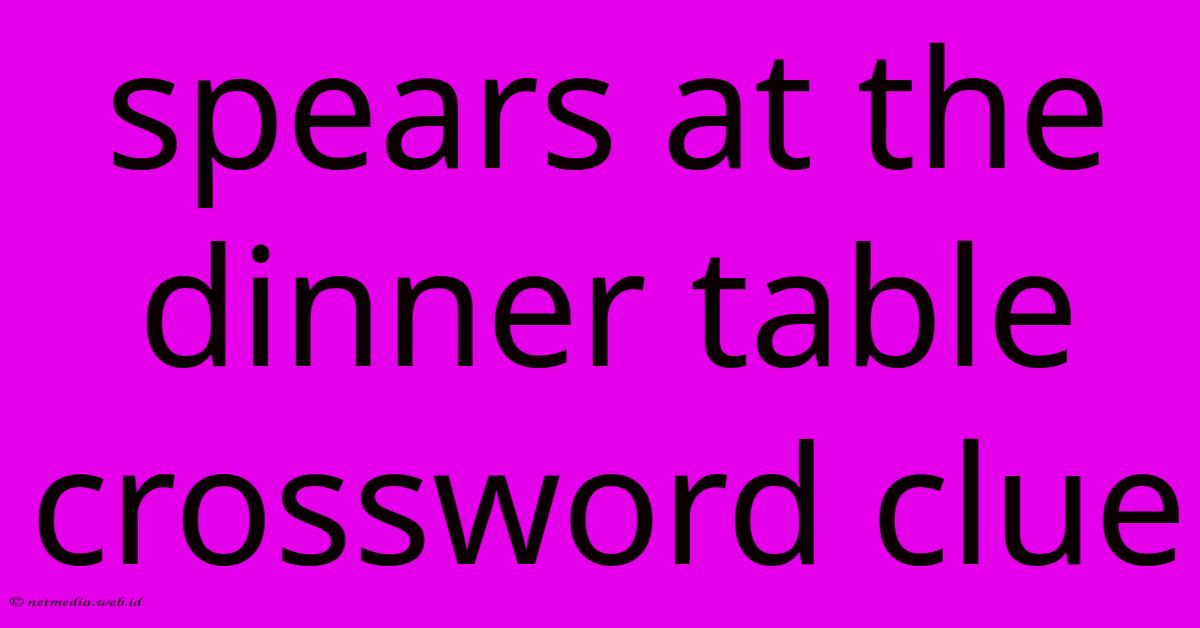 Spears At The Dinner Table Crossword Clue Spears At The Dinner Table Crossword Clue