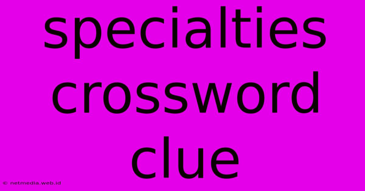 Specialties Crossword Clue