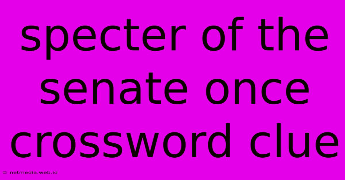 Specter Of The Senate Once Crossword Clue