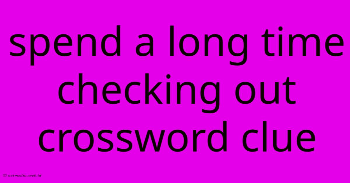 Spend A Long Time Checking Out Crossword Clue Spend A Long Time Checking Out Crossword Clue