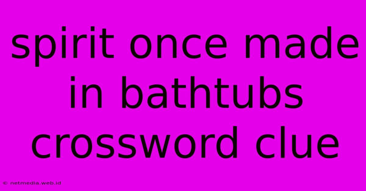 Spirit Once Made In Bathtubs Crossword Clue