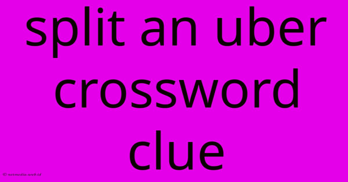 Split An Uber Crossword Clue Split An Uber Crossword Clue