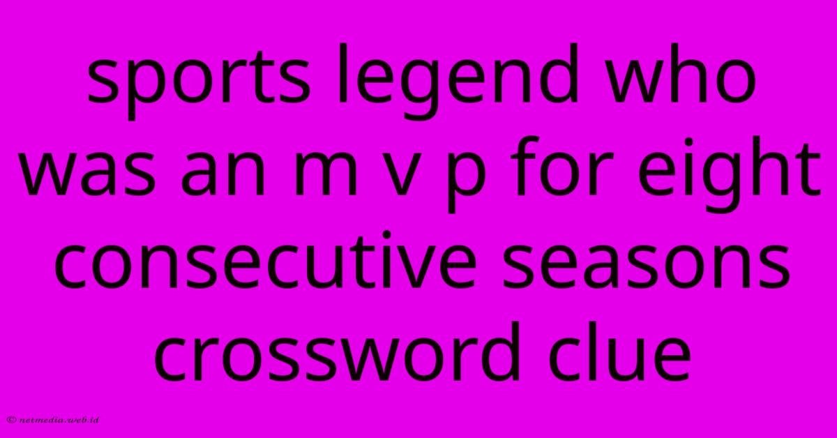 Sports Legend Who Was An M V P For Eight Consecutive Seasons Crossword Clue