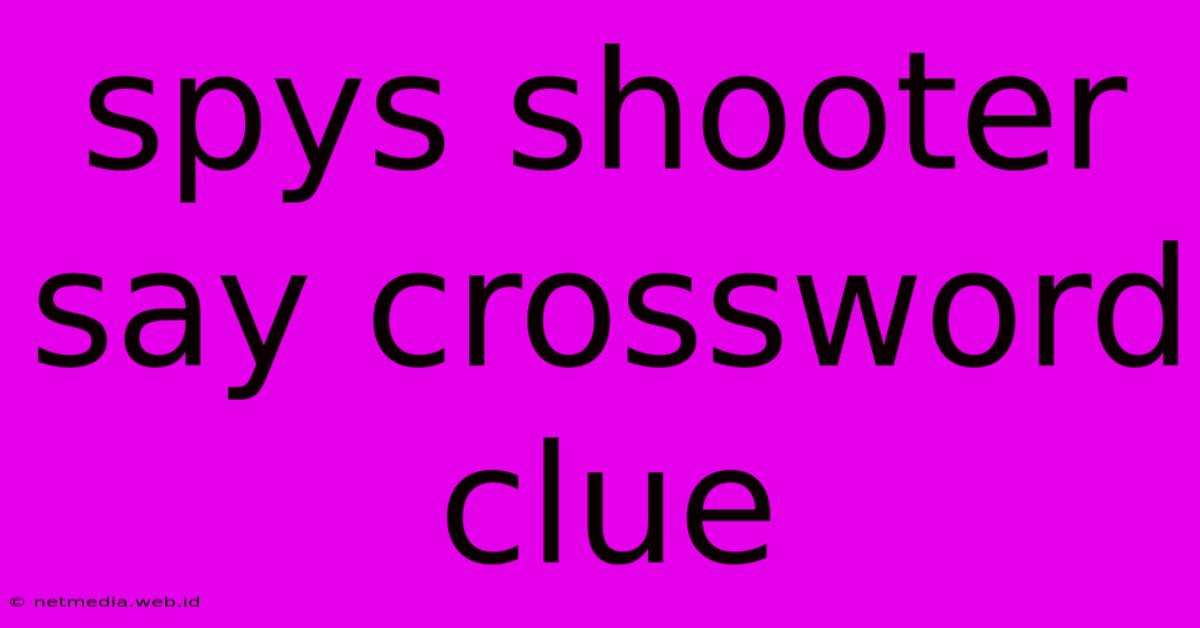 Spys Shooter Say Crossword Clue