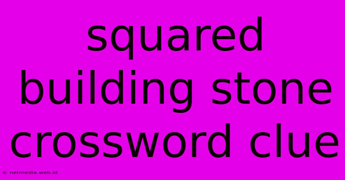 Squared Building Stone Crossword Clue