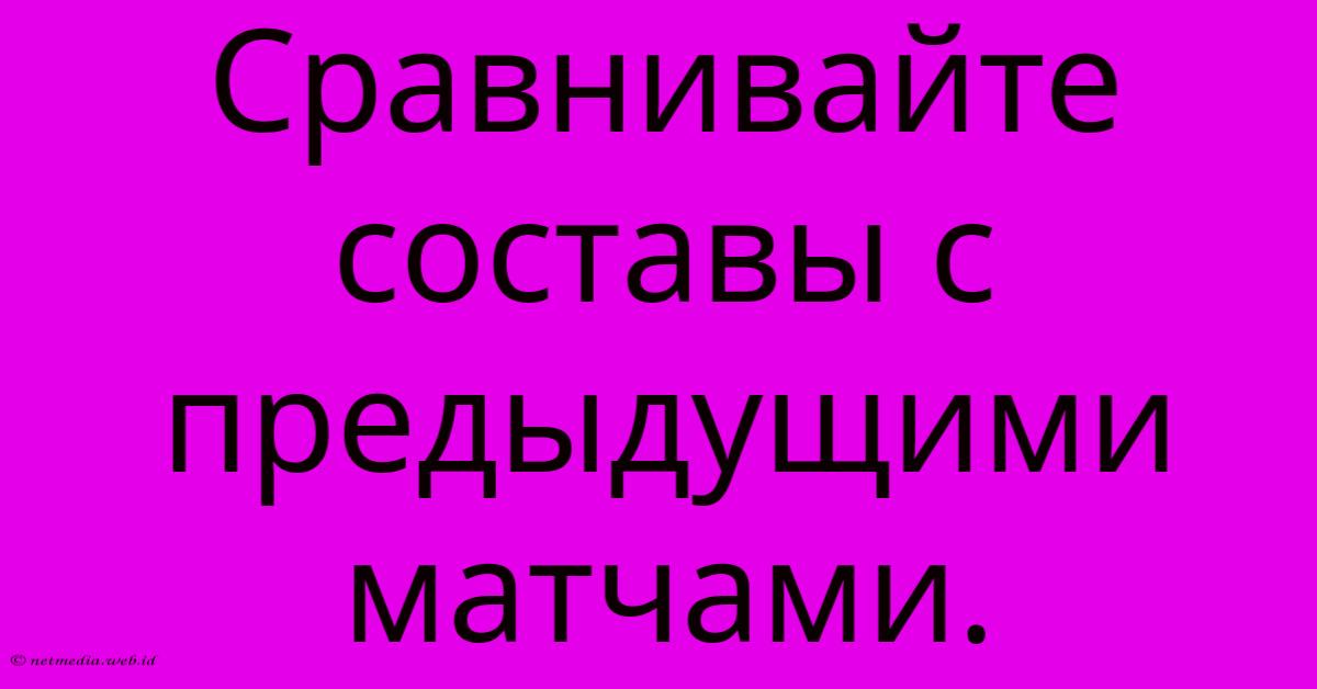 Сравнивайте Составы С Предыдущими Матчами. Сравнивайте Составы С Предыдущими Матчами.