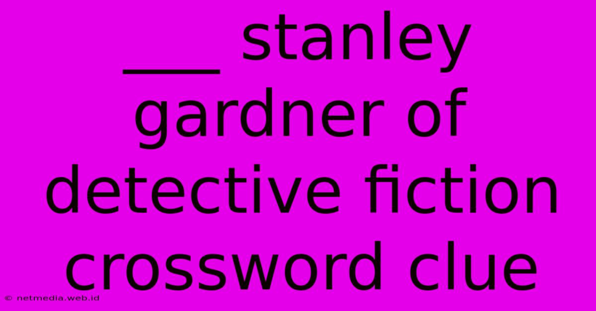 ___ Stanley Gardner Of Detective Fiction Crossword Clue