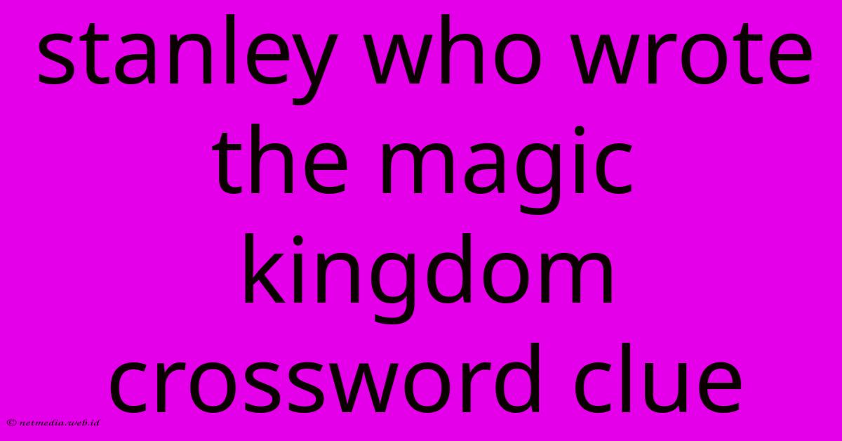 Stanley Who Wrote The Magic Kingdom Crossword Clue Stanley Who Wrote The Magic Kingdom Crossword Clue