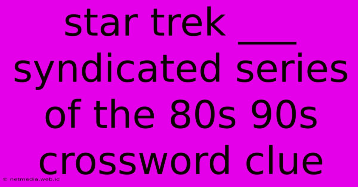 Star Trek ___ Syndicated Series Of The 80s 90s Crossword Clue