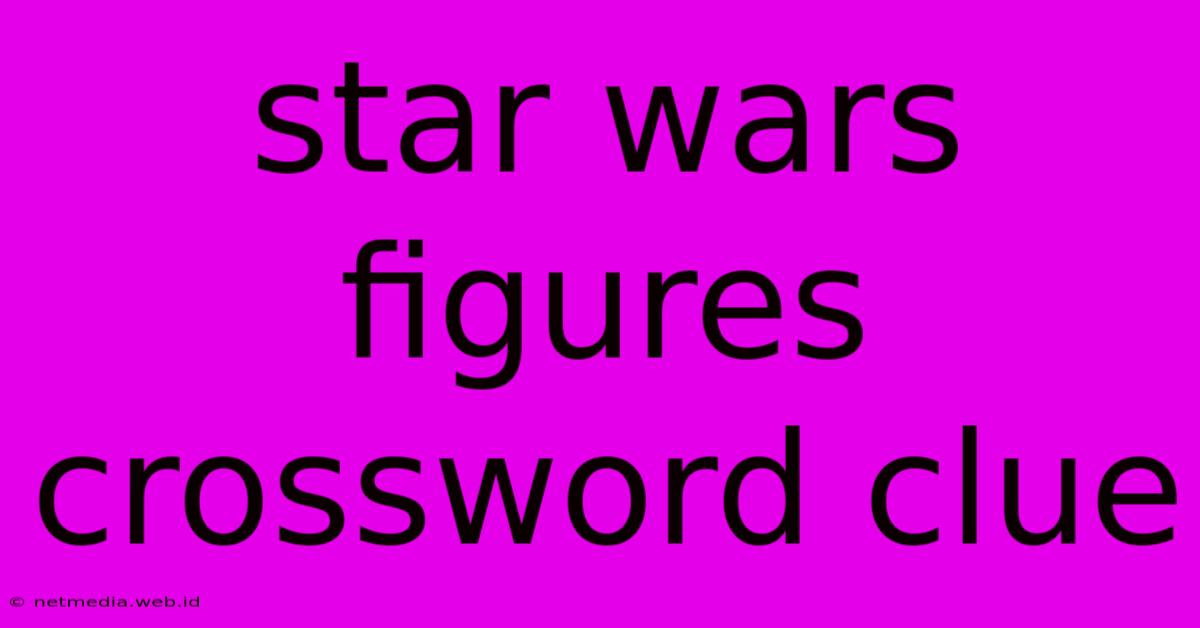 Star Wars Figures Crossword Clue