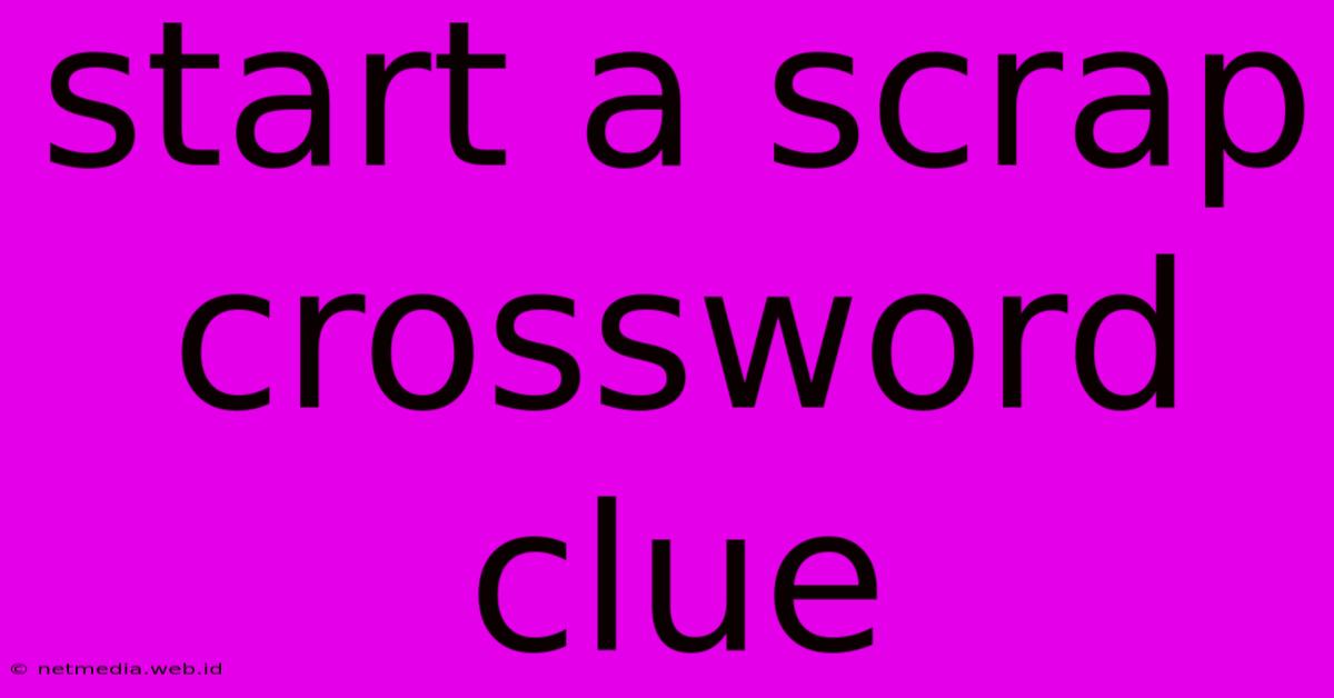 Start A Scrap Crossword Clue