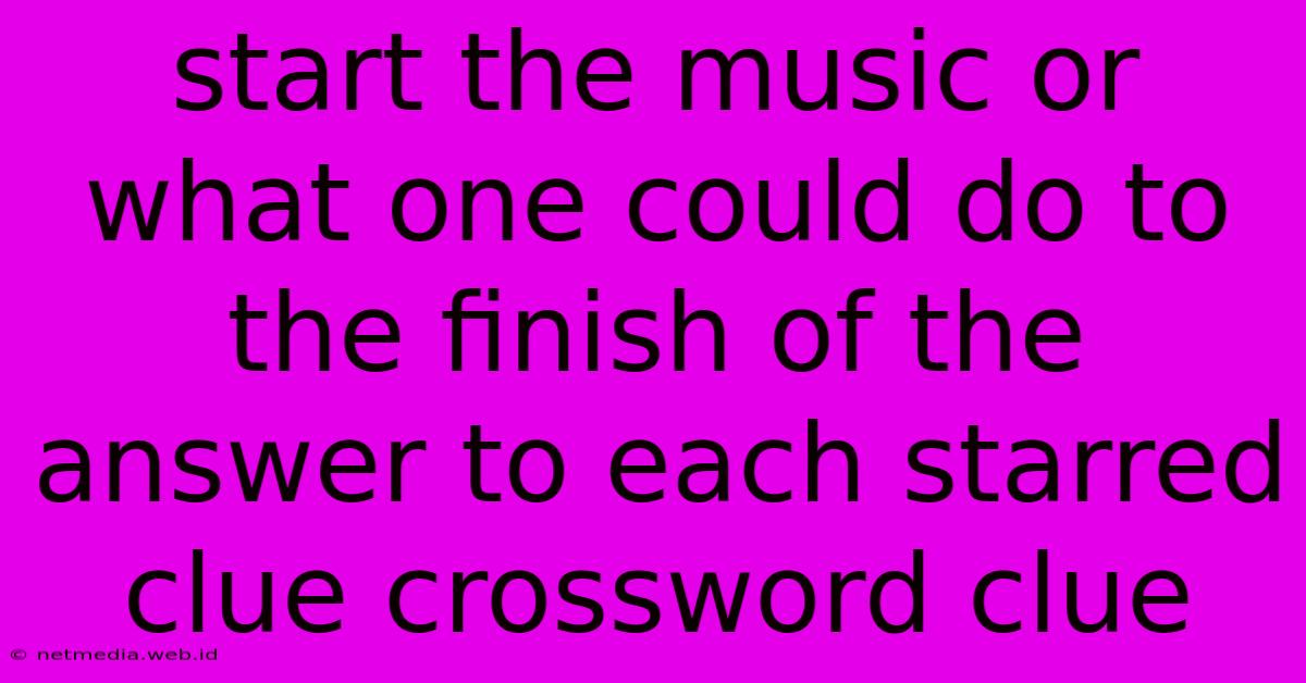 Start The Music Or What One Could Do To The Finish Of The Answer To Each Starred Clue Crossword Clue