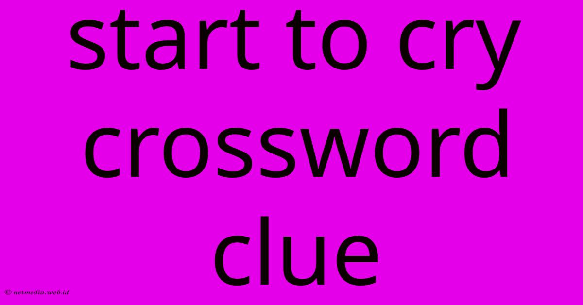 Start To Cry Crossword Clue Start To Cry Crossword Clue