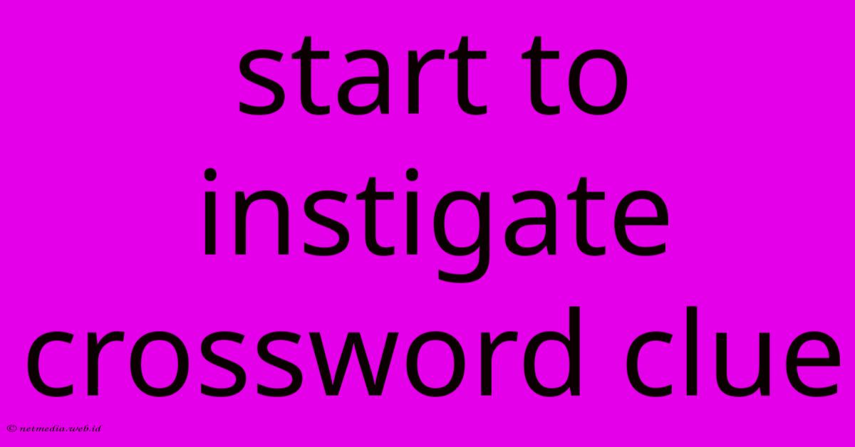 Start To Instigate Crossword Clue Start To Instigate Crossword Clue
