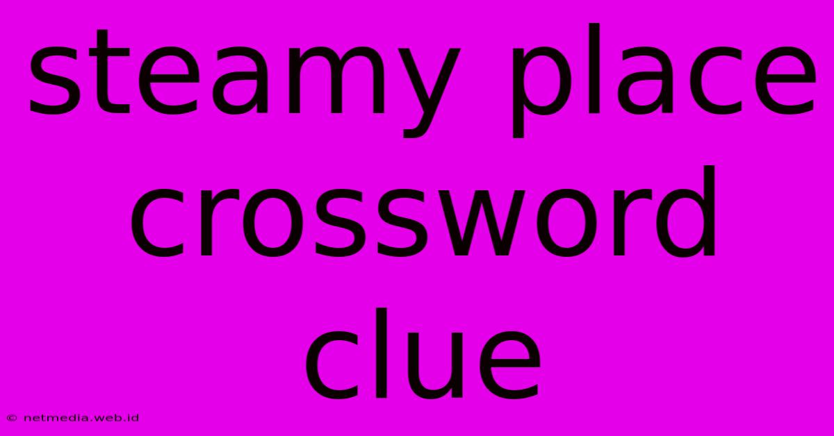 Steamy Place Crossword Clue