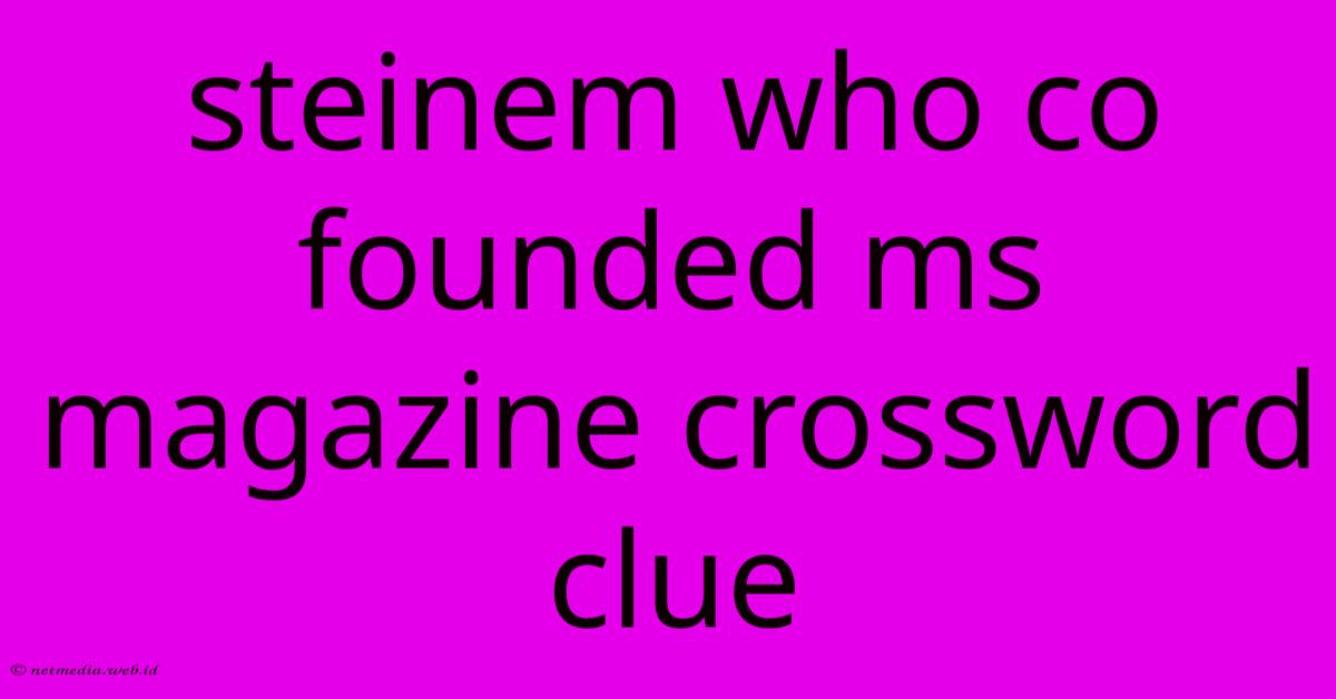 Steinem Who Co Founded Ms Magazine Crossword Clue