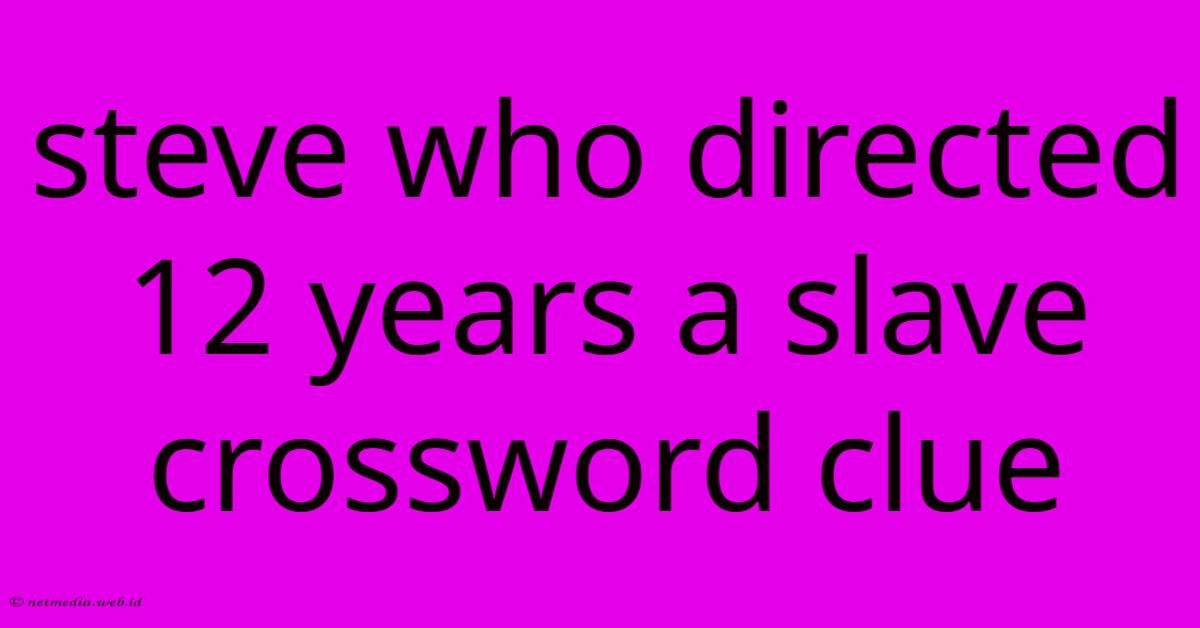 Steve Who Directed 12 Years A Slave Crossword Clue