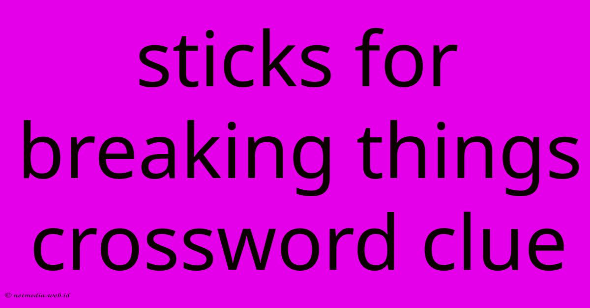 Sticks For Breaking Things Crossword Clue Sticks For Breaking Things Crossword Clue