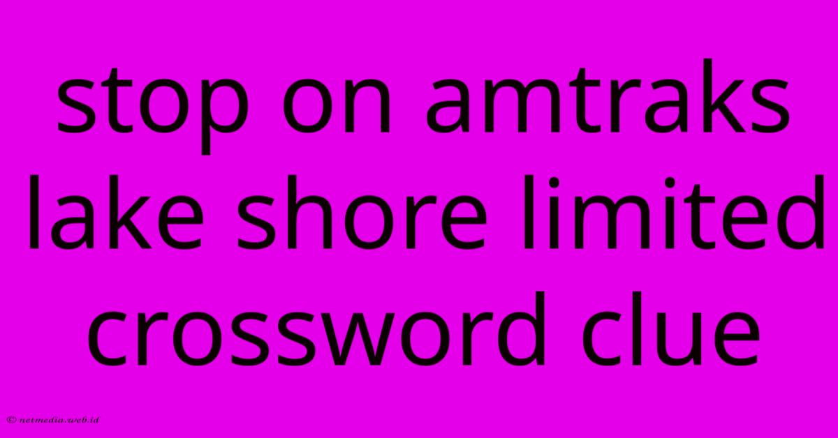Stop On Amtraks Lake Shore Limited Crossword Clue Stop On Amtraks Lake Shore Limited Crossword Clue