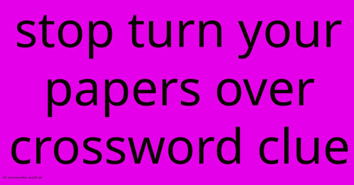 Stop Turn Your Papers Over Crossword Clue Stop Turn Your Papers Over Crossword Clue