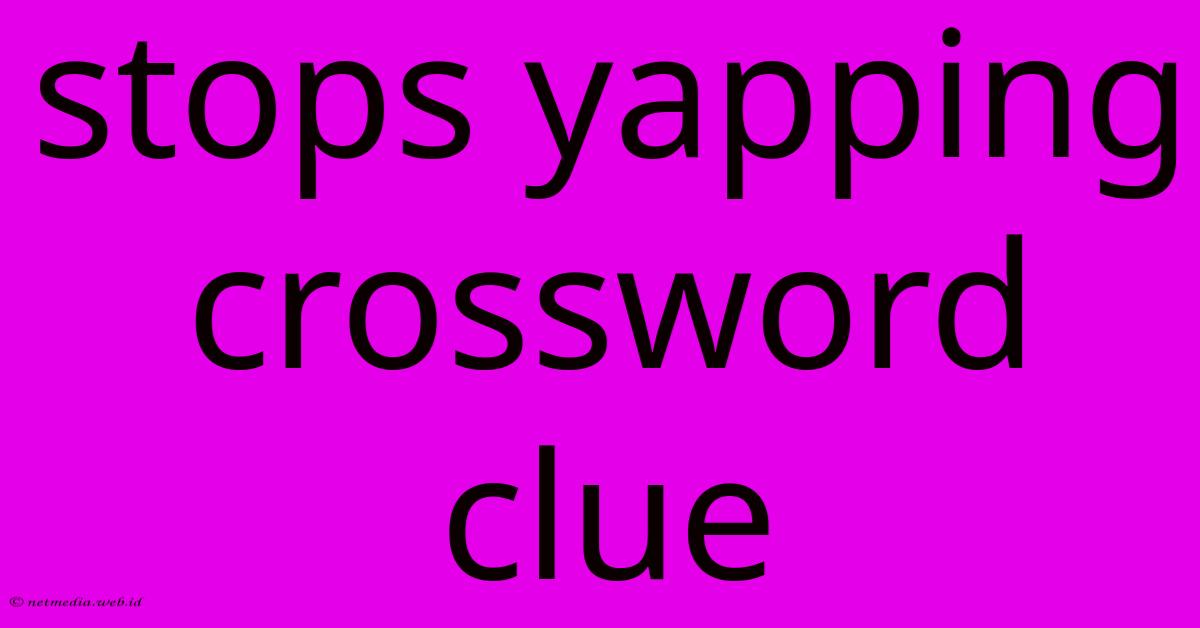 Stops Yapping Crossword Clue