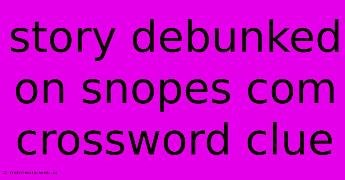 Story Debunked On Snopes Com Crossword Clue