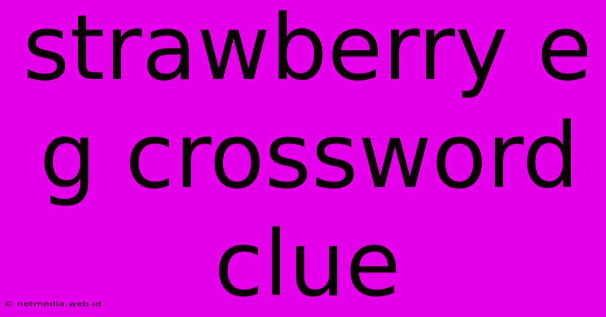 Strawberry E G Crossword Clue