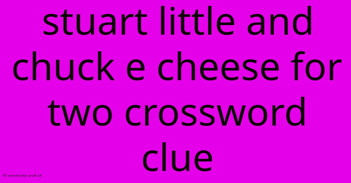 Stuart Little And Chuck E Cheese For Two Crossword Clue Stuart Little And Chuck E Cheese For Two Crossword Clue