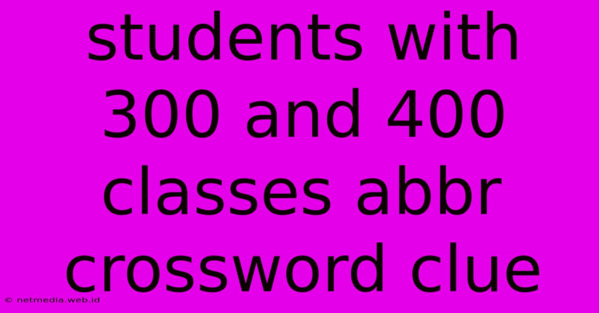 Students With 300 And 400 Classes Abbr Crossword Clue