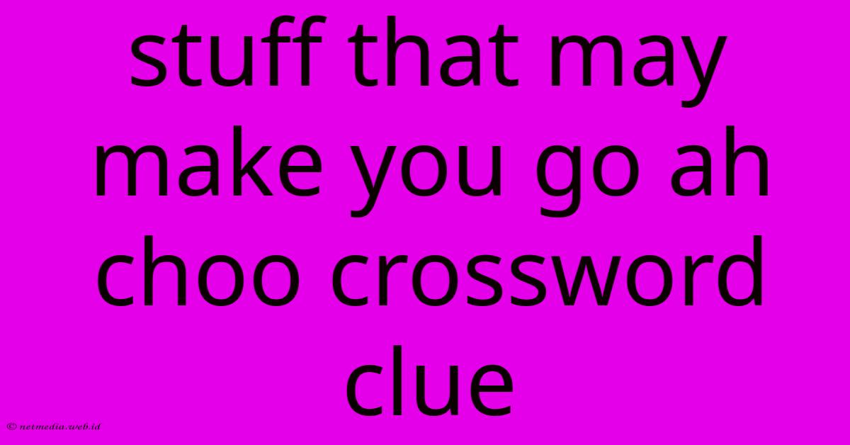 Stuff That May Make You Go Ah Choo Crossword Clue Stuff That May Make You Go Ah Choo Crossword Clue