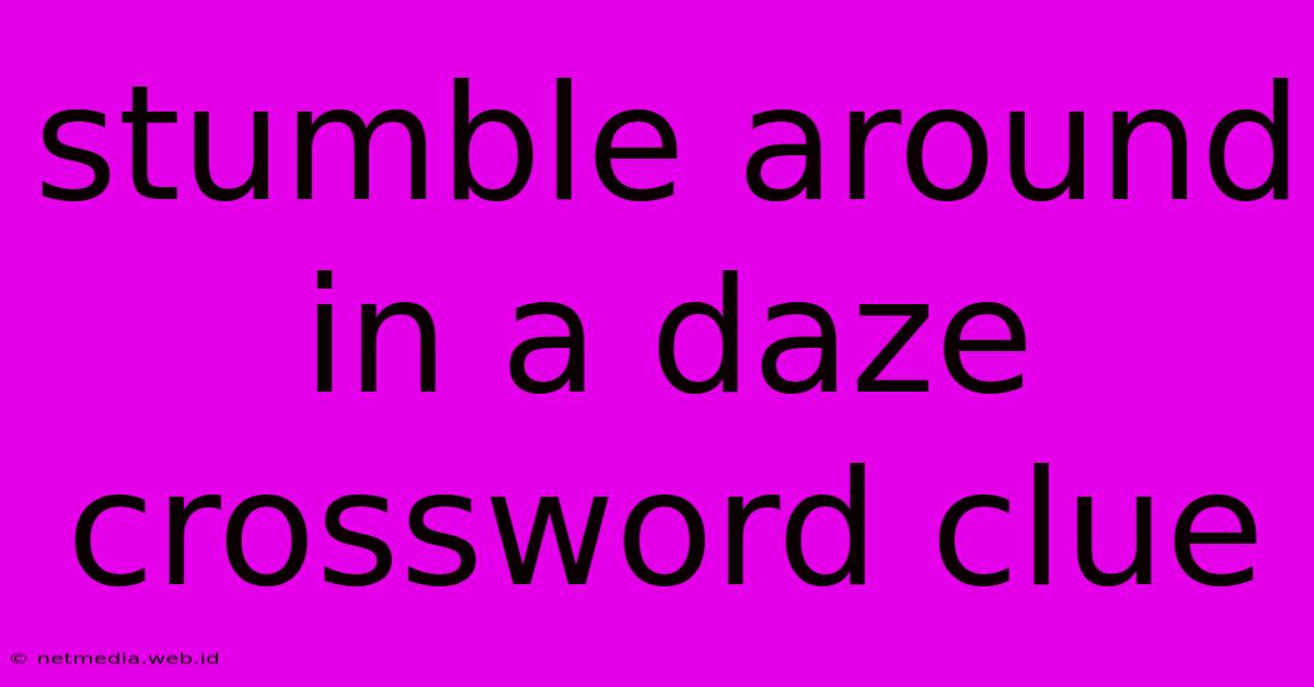 Stumble Around In A Daze Crossword Clue