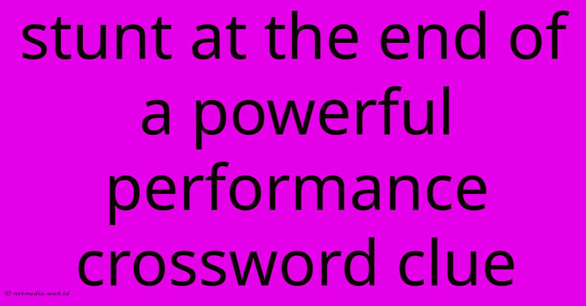 Stunt At The End Of A Powerful Performance Crossword Clue