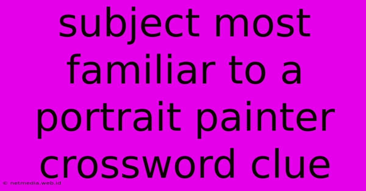 Subject Most Familiar To A Portrait Painter Crossword Clue