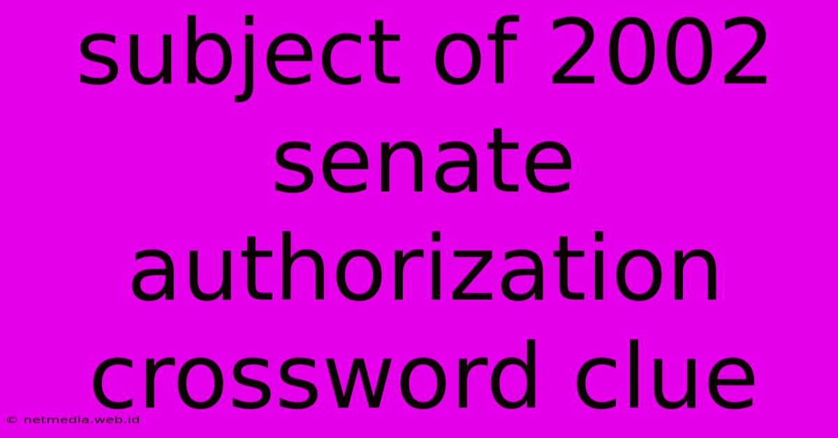 Subject Of 2002 Senate Authorization Crossword Clue