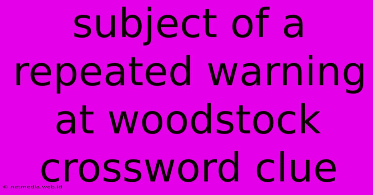 Subject Of A Repeated Warning At Woodstock Crossword Clue