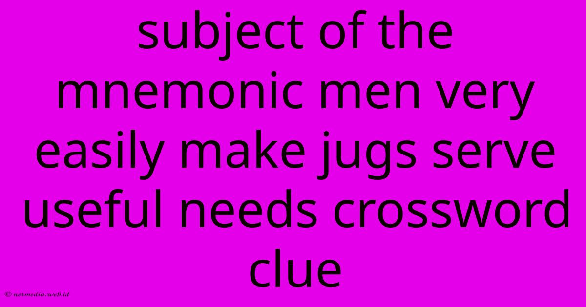 Subject Of The Mnemonic Men Very Easily Make Jugs Serve Useful Needs Crossword Clue